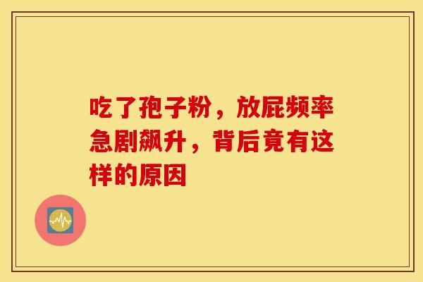 吃了孢子粉，放屁频率急剧飙升，背后竟有这样的原因