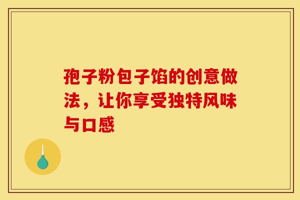 孢子粉包子馅的创意做法，让你享受独特风味与口感