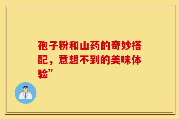 孢子粉和山药的奇妙搭配，意想不到的美味体验”