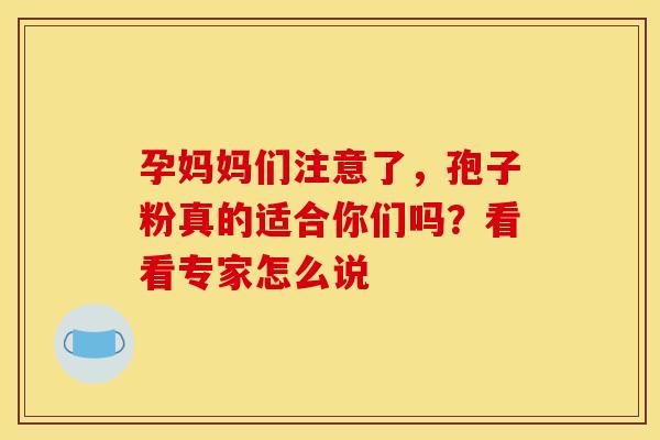 孕妈妈们注意了，孢子粉真的适合你们吗？看看专家怎么说