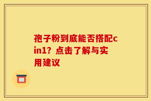 孢子粉到底能否搭配cin1？点击了解与实用建议