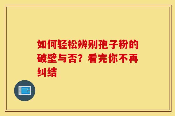 如何轻松辨别孢子粉的破壁与否？看完你不再纠结