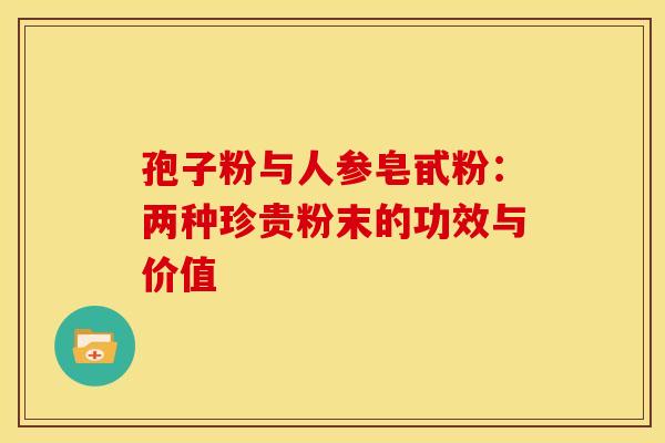 孢子粉与人参皂甙粉：两种珍贵粉末的功效与价值