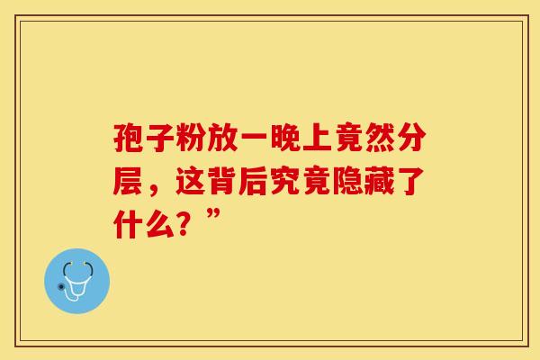 孢子粉放一晚上竟然分层，这背后究竟隐藏了什么？”