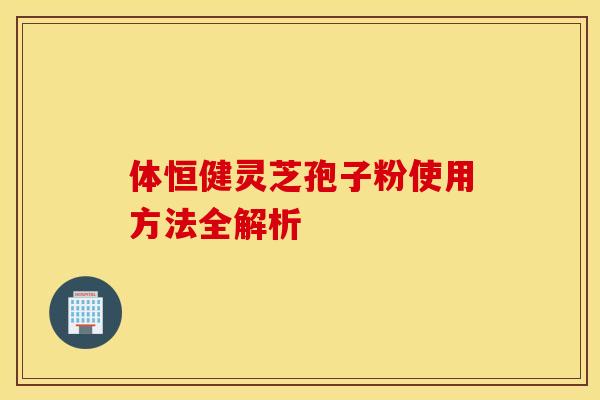 体恒健灵芝孢子粉使用方法全解析