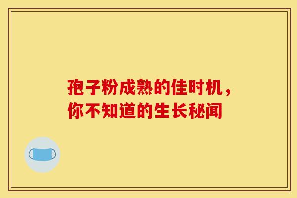 孢子粉成熟的佳时机，你不知道的生长秘闻