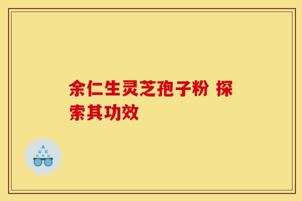 余仁生灵芝孢子粉 探索其功效