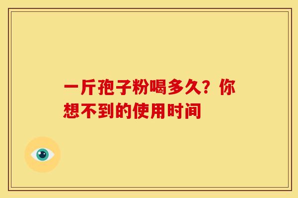 一斤孢子粉喝多久？你想不到的使用时间