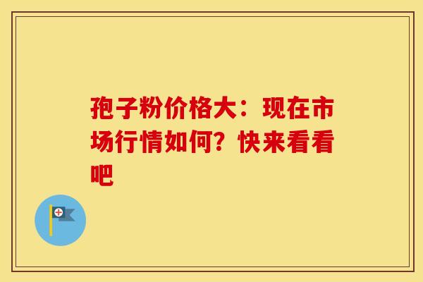 孢子粉价格大：现在市场行情如何？快来看看吧