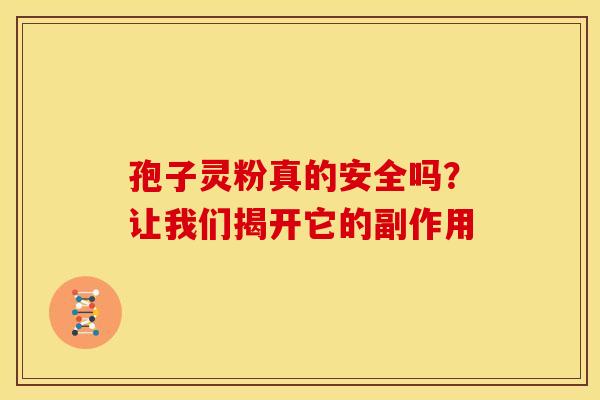 孢子灵粉真的安全吗？让我们揭开它的副作用