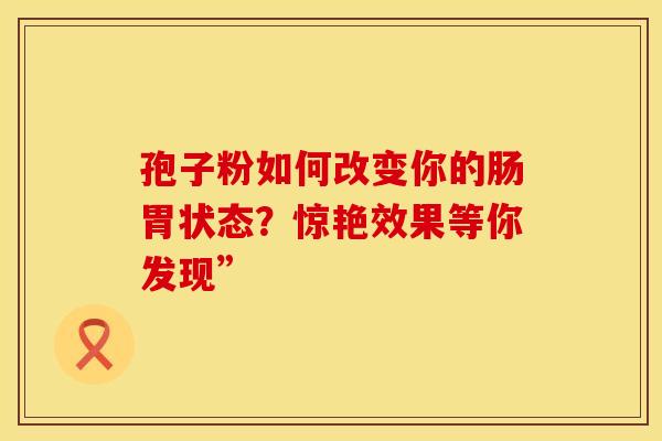 孢子粉如何改变你的肠胃状态？惊艳效果等你发现”