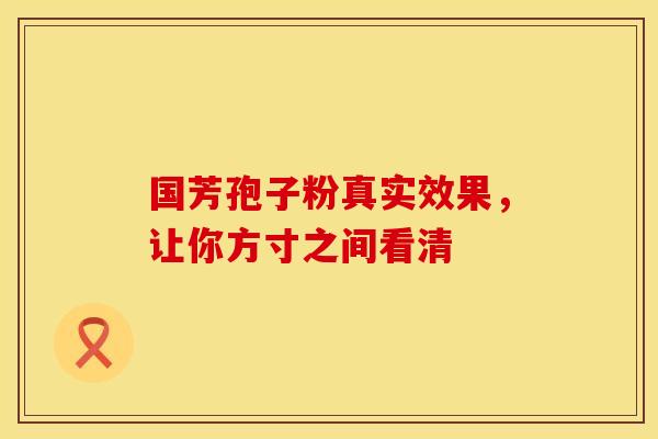 国芳孢子粉真实效果，让你方寸之间看清