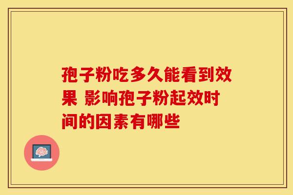 孢子粉吃多久能看到效果 影响孢子粉起效时间的因素有哪些