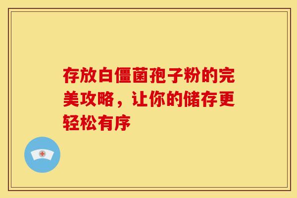 存放白僵菌孢子粉的完美攻略，让你的储存更轻松有序
