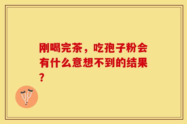 刚喝完茶，吃孢子粉会有什么意想不到的结果？