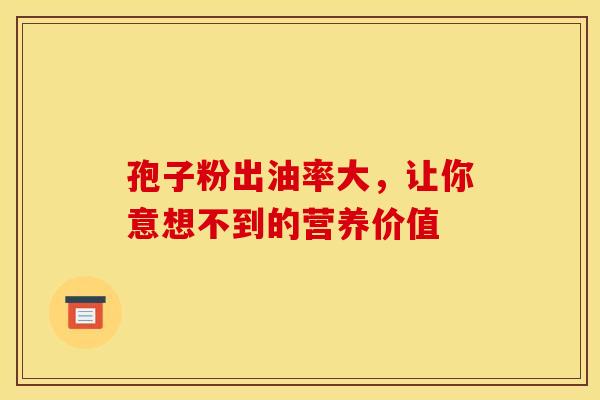 孢子粉出油率大，让你意想不到的营养价值