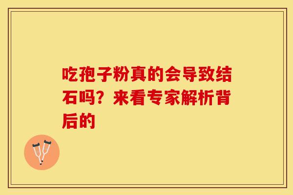 吃孢子粉真的会导致结石吗？来看专家解析背后的
