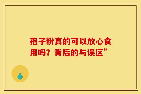 孢子粉真的可以放心食用吗？背后的与误区”