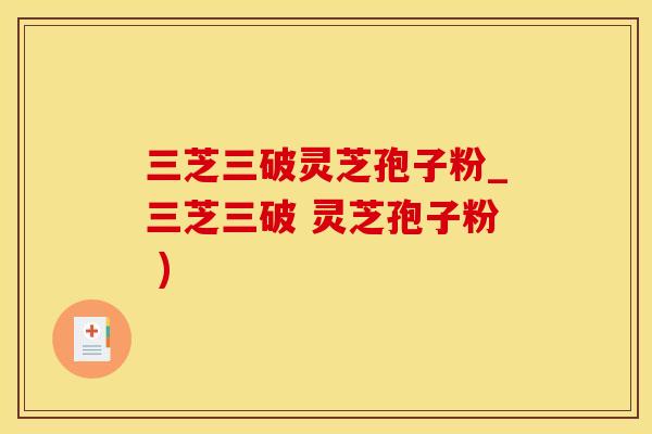 三芝三破灵芝孢子粉_三芝三破 灵芝孢子粉 )