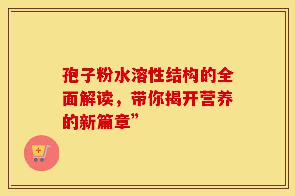 孢子粉水溶性结构的全面解读，带你揭开营养的新篇章”