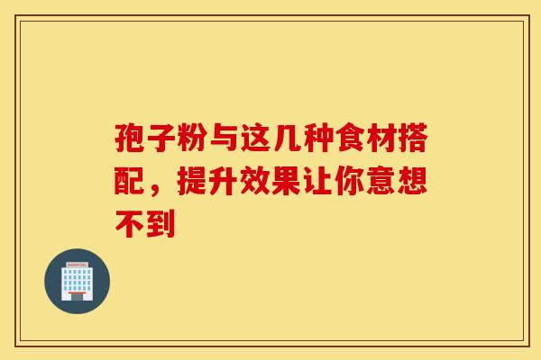 孢子粉与这几种食材搭配，提升效果让你意想不到