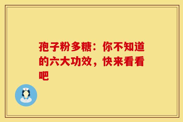 孢子粉多糖：你不知道的六大功效，快来看看吧