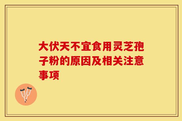 大伏天不宜食用灵芝孢子粉的原因及相关注意事项