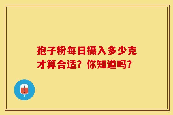 孢子粉每日摄入多少克才算合适？你知道吗？