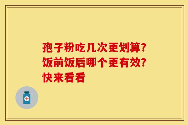 孢子粉吃几次更划算？饭前饭后哪个更有效？快来看看