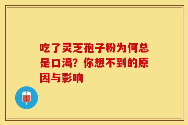 吃了灵芝孢子粉为何总是口渴？你想不到的原因与影响