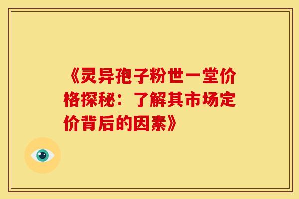 《灵异孢子粉世一堂价格探秘：了解其市场定价背后的因素》