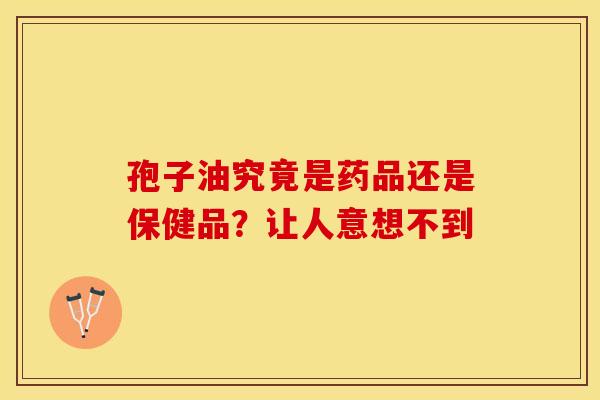 孢子油究竟是药品还是保健品？让人意想不到