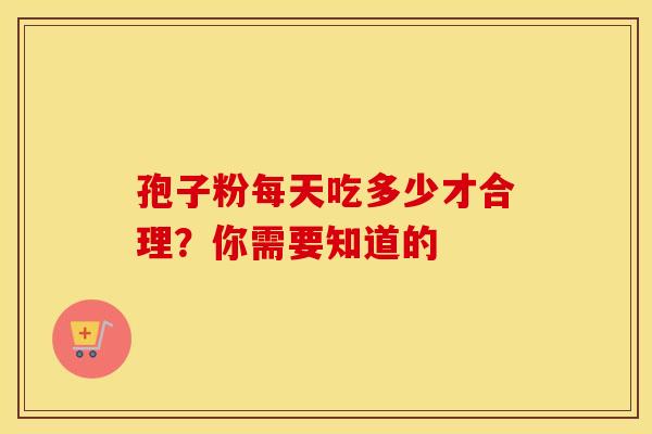 孢子粉每天吃多少才合理？你需要知道的