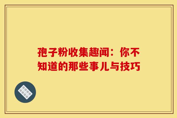 孢子粉收集趣闻：你不知道的那些事儿与技巧