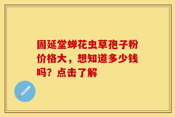 固延堂蝉花虫草孢子粉价格大，想知道多少钱吗？点击了解