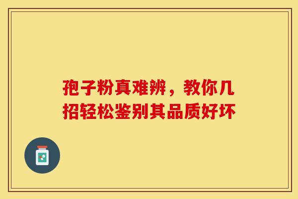孢子粉真难辨，教你几招轻松鉴别其品质好坏
