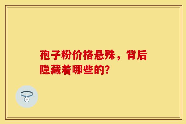 孢子粉价格悬殊，背后隐藏着哪些的？