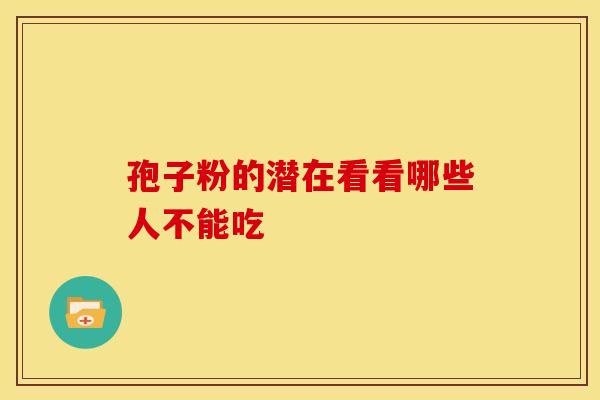 孢子粉的潜在看看哪些人不能吃