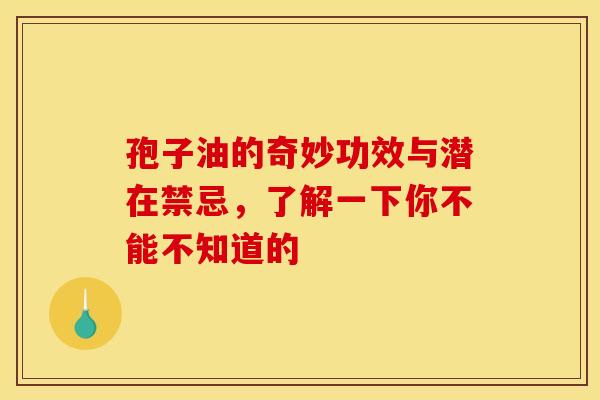 孢子油的奇妙功效与潜在禁忌，了解一下你不能不知道的