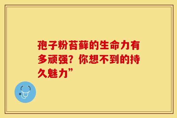 孢子粉苔藓的生命力有多顽强？你想不到的持久魅力”