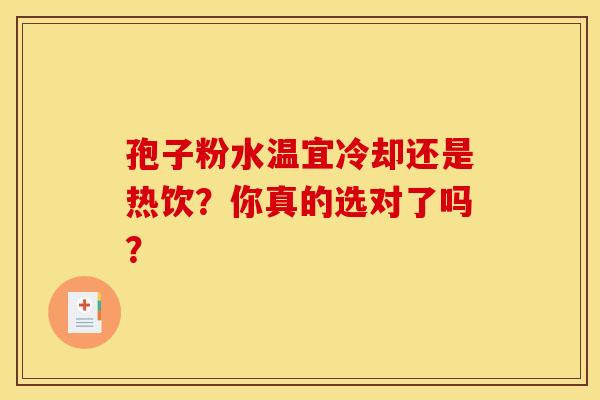孢子粉水温宜冷却还是热饮？你真的选对了吗？