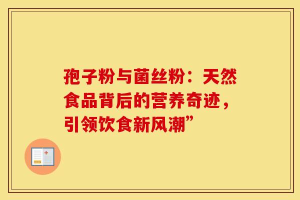 孢子粉与菌丝粉：天然食品背后的营养奇迹，引领饮食新风潮”