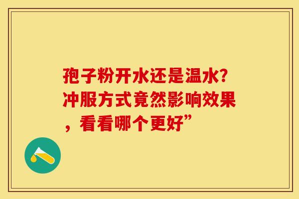 孢子粉开水还是温水？冲服方式竟然影响效果，看看哪个更好”