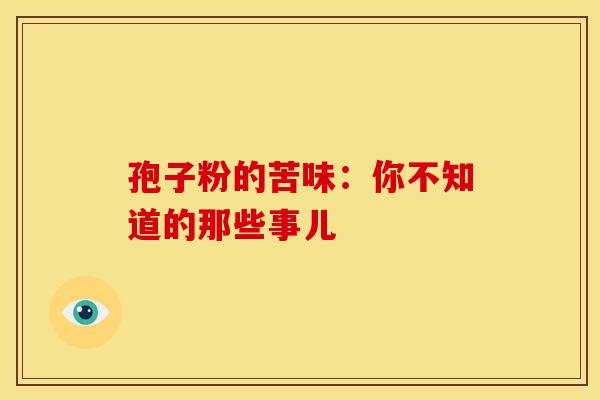 孢子粉的苦味：你不知道的那些事儿