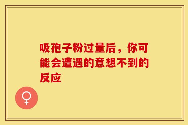 吸孢子粉过量后，你可能会遭遇的意想不到的反应