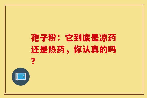 孢子粉：它到底是凉药还是热药，你认真的吗？