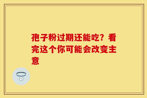 孢子粉过期还能吃？看完这个你可能会改变主意