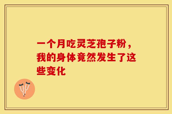 一个月吃灵芝孢子粉，我的身体竟然发生了这些变化