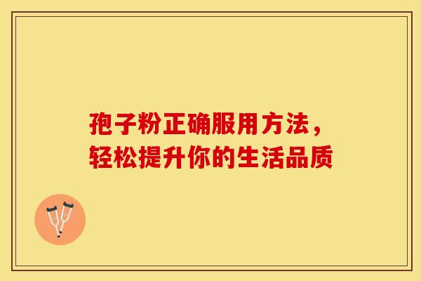 孢子粉正确服用方法，轻松提升你的生活品质