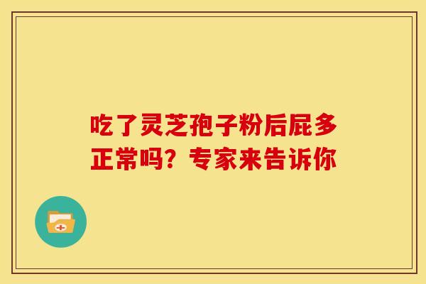 吃了灵芝孢子粉后屁多正常吗？专家来告诉你